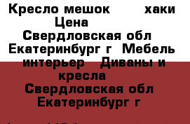 Кресло-мешок XXXL  хаки › Цена ­ 3 900 - Свердловская обл., Екатеринбург г. Мебель, интерьер » Диваны и кресла   . Свердловская обл.,Екатеринбург г.